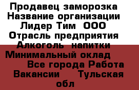 Продавец заморозка › Название организации ­ Лидер Тим, ООО › Отрасль предприятия ­ Алкоголь, напитки › Минимальный оклад ­ 28 500 - Все города Работа » Вакансии   . Тульская обл.